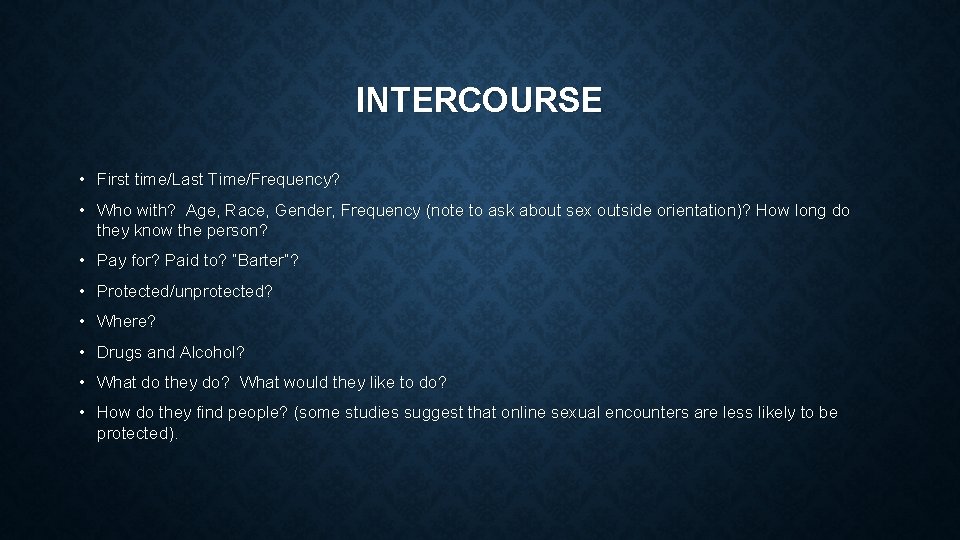 INTERCOURSE • First time/Last Time/Frequency? • Who with? Age, Race, Gender, Frequency (note to