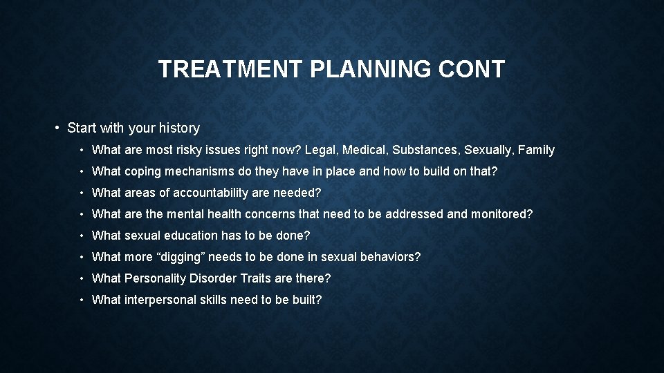 TREATMENT PLANNING CONT • Start with your history • What are most risky issues