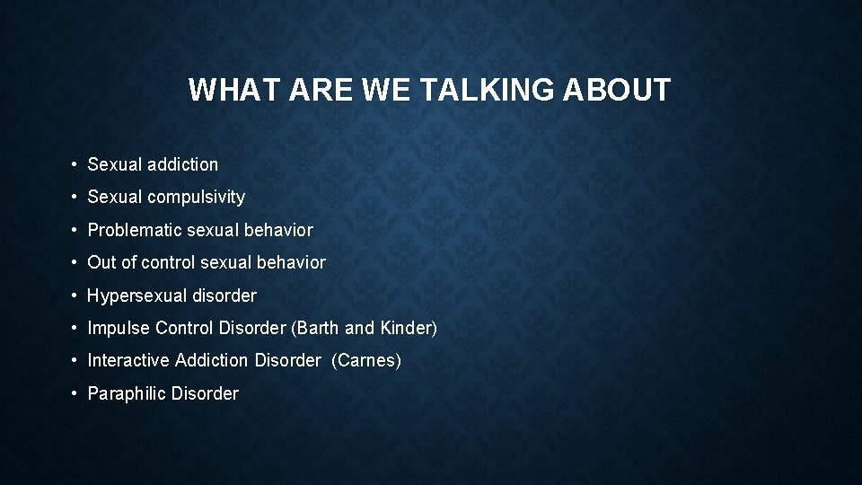 WHAT ARE WE TALKING ABOUT • Sexual addiction • Sexual compulsivity • Problematic sexual