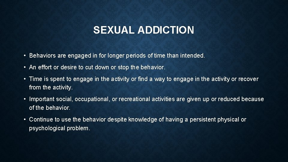 SEXUAL ADDICTION • Behaviors are engaged in for longer periods of time than intended.