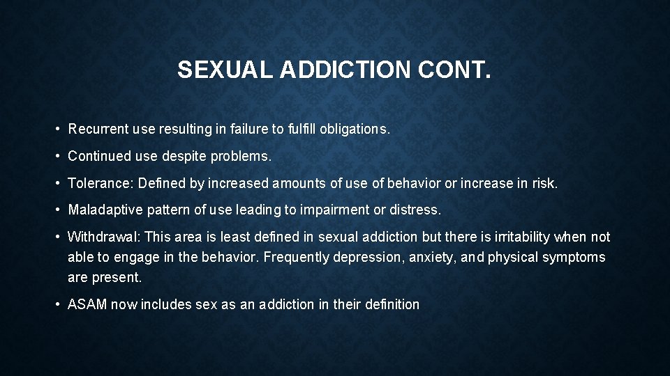 SEXUAL ADDICTION CONT. • Recurrent use resulting in failure to fulfill obligations. • Continued