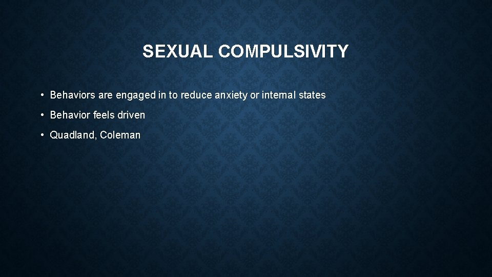 SEXUAL COMPULSIVITY • Behaviors are engaged in to reduce anxiety or internal states •
