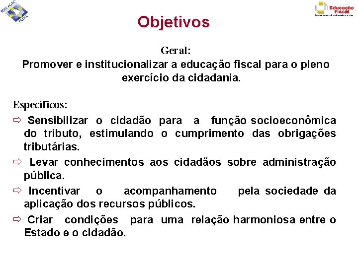 Objetivos Geral: Promover e institucionalizar a educação fiscal para o pleno exercício da cidadania.