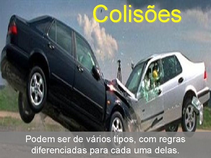 Colisões Podem ser de vários tipos, com regras diferenciadas para cada uma delas. 