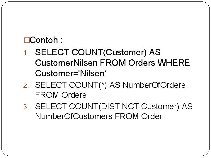�Contoh : 1. SELECT COUNT(Customer) AS Customer. Nilsen FROM Orders WHERE Customer='Nilsen‘ 2. SELECT