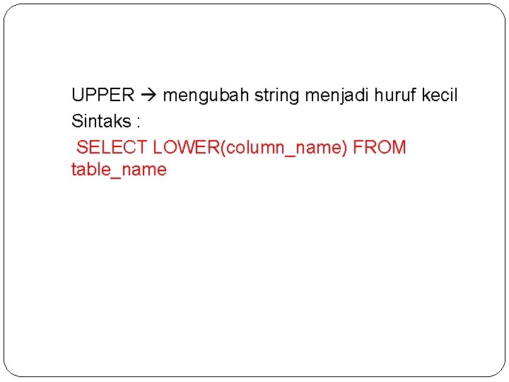 UPPER mengubah string menjadi huruf kecil Sintaks : SELECT LOWER(column_name) FROM table_name 