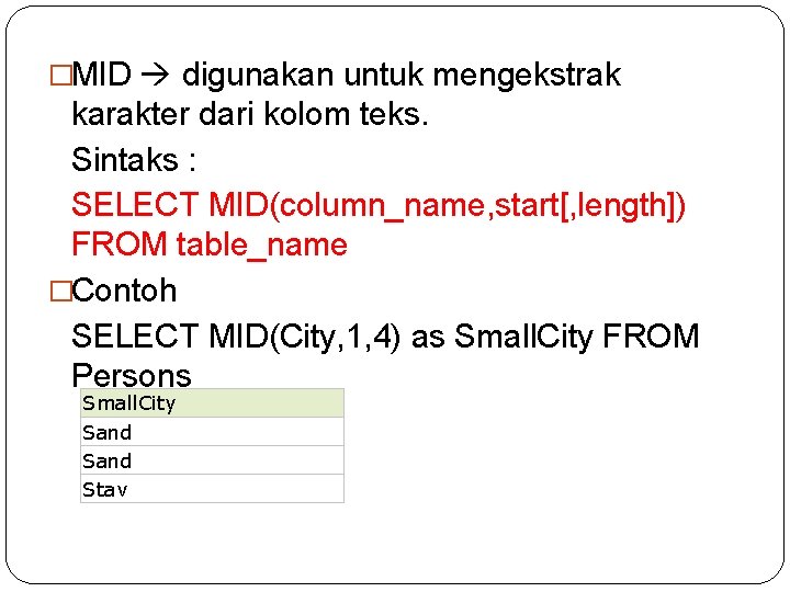 �MID digunakan untuk mengekstrak karakter dari kolom teks. Sintaks : SELECT MID(column_name, start[, length])