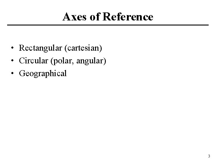 Axes of Reference • Rectangular (cartesian) • Circular (polar, angular) • Geographical 3 
