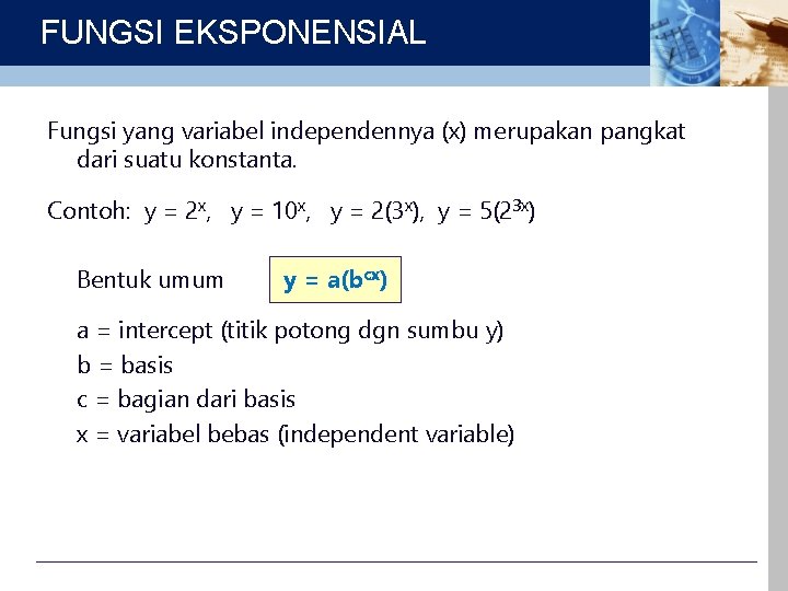 FUNGSI EKSPONENSIAL Fungsi yang variabel independennya (x) merupakan pangkat dari suatu konstanta. Contoh: y