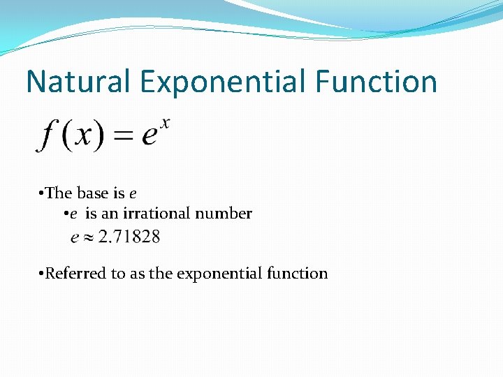 Natural Exponential Function • The base is e • e is an irrational number
