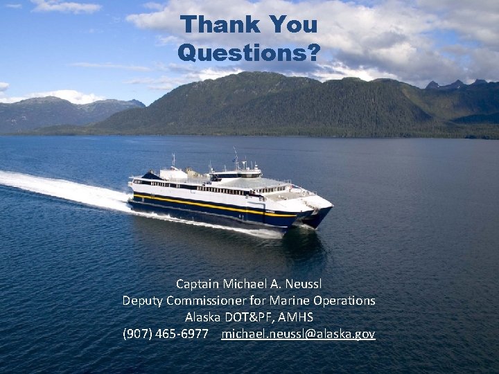Thank You Questions? Captain Michael A. Neussl Deputy Commissioner for Marine Operations Alaska DOT&PF,