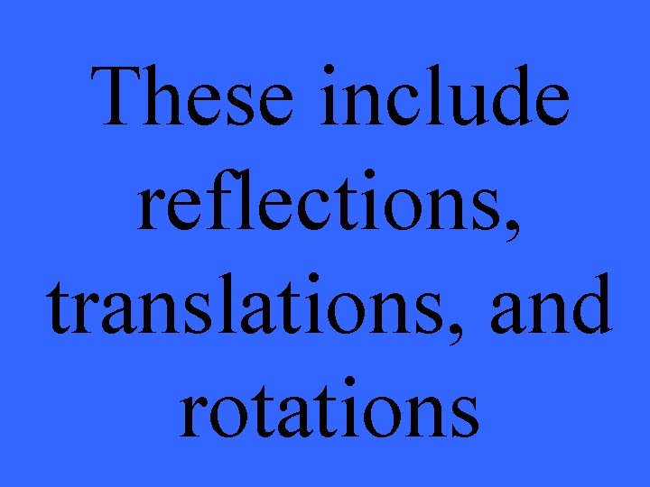 These include reflections, translations, and rotations 