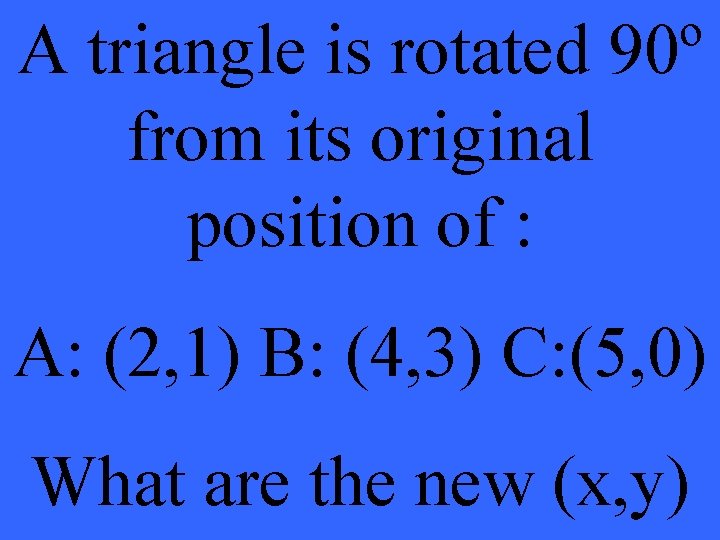 A triangle is rotated 90º from its original position of : A: (2, 1)