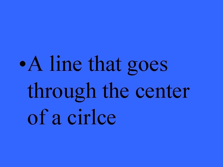  • A line that goes through the center of a cirlce 