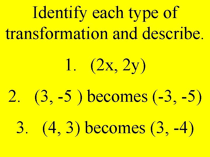 Identify each type of transformation and describe. 1. (2 x, 2 y) 2. (3,