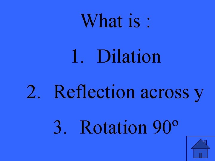 What is : 1. Dilation 2. Reflection across y 3. Rotation 90º 