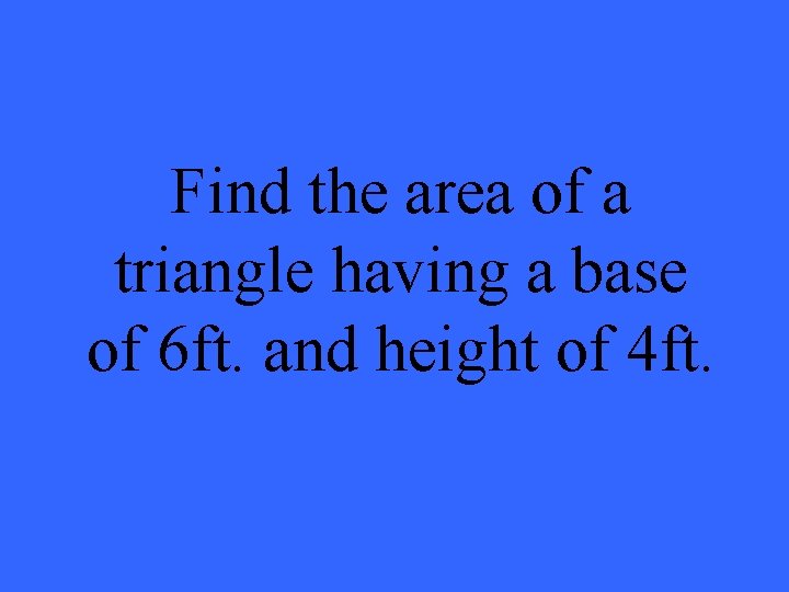 Find the area of a triangle having a base of 6 ft. and height
