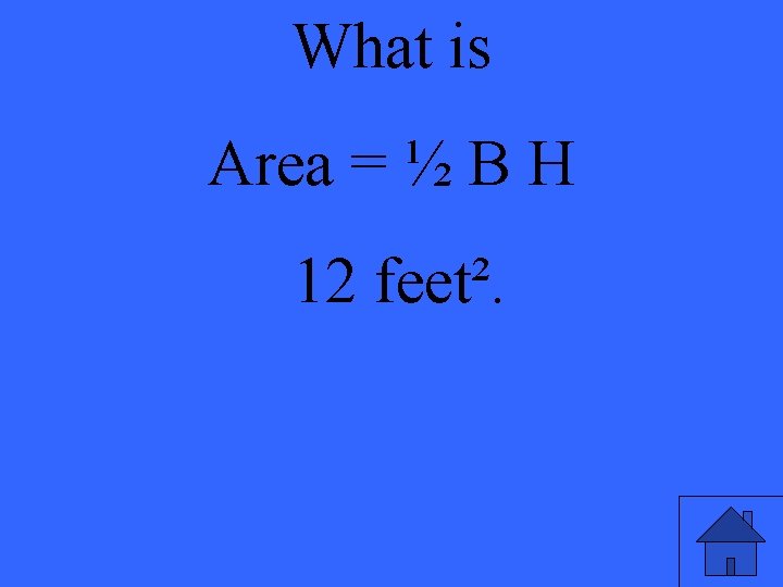 What is Area = ½ B H 12 feet². 