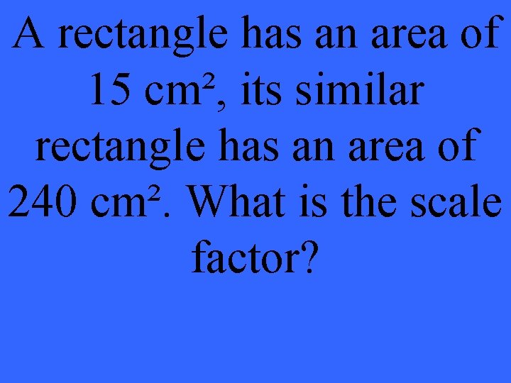 A rectangle has an area of 15 cm², its similar rectangle has an area