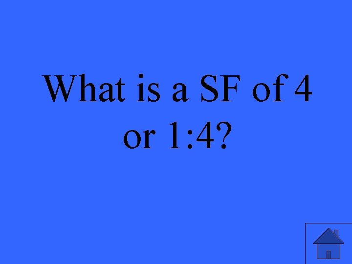 What is a SF of 4 or 1: 4? 