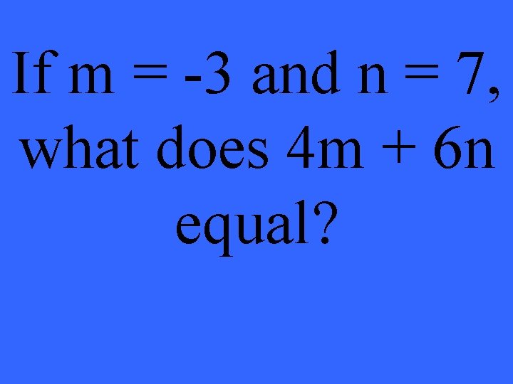 If m = -3 and n = 7, what does 4 m + 6