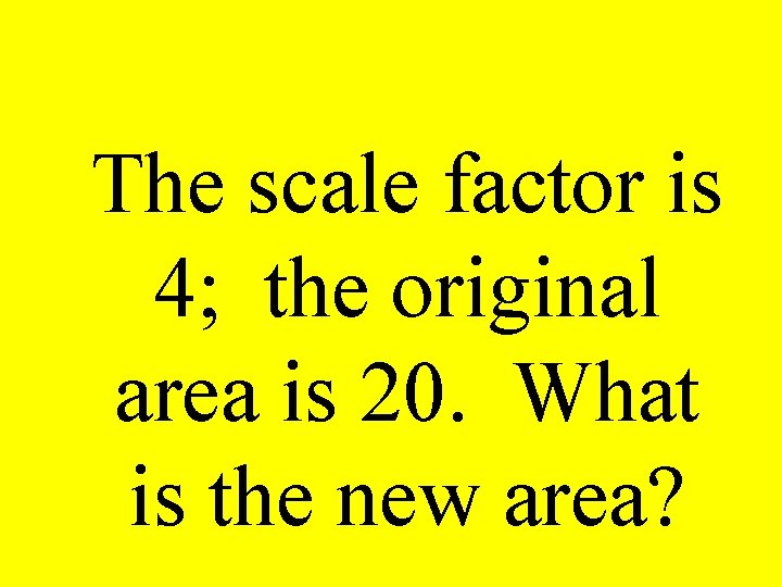 The scale factor is 4; the original area is 20. What is the new