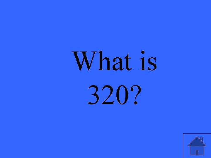 What is 320? 
