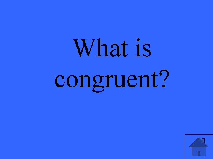 What is congruent? 