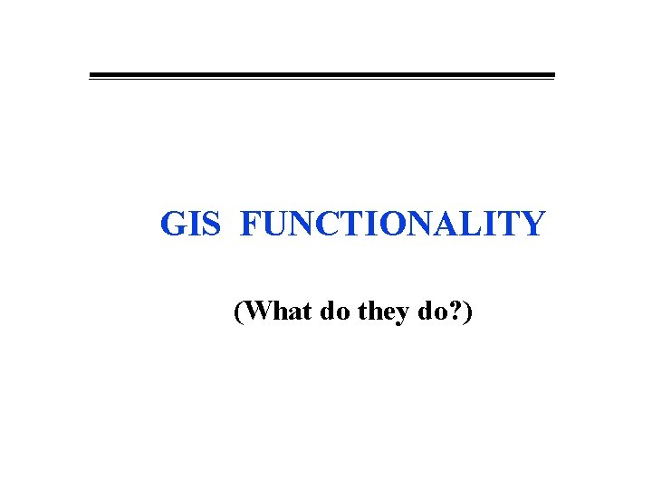 GIS FUNCTIONALITY (What do they do? ) 