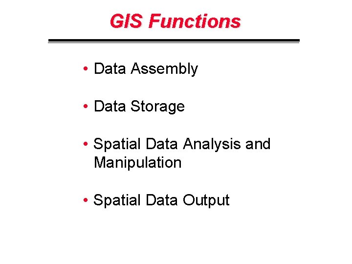 GIS Functions • Data Assembly • Data Storage • Spatial Data Analysis and Manipulation