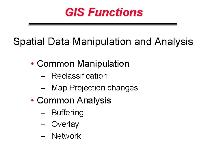 GIS Functions Spatial Data Manipulation and Analysis • Common Manipulation – Reclassification – Map