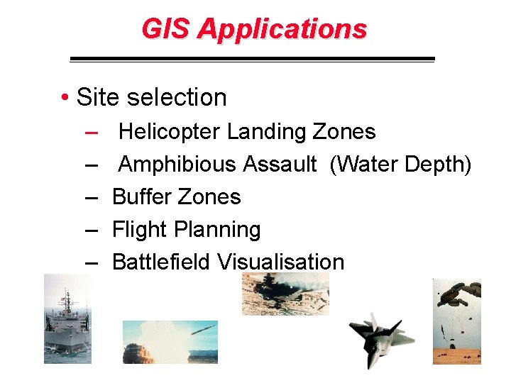 GIS Applications • Site selection – – – Helicopter Landing Zones Amphibious Assault (Water