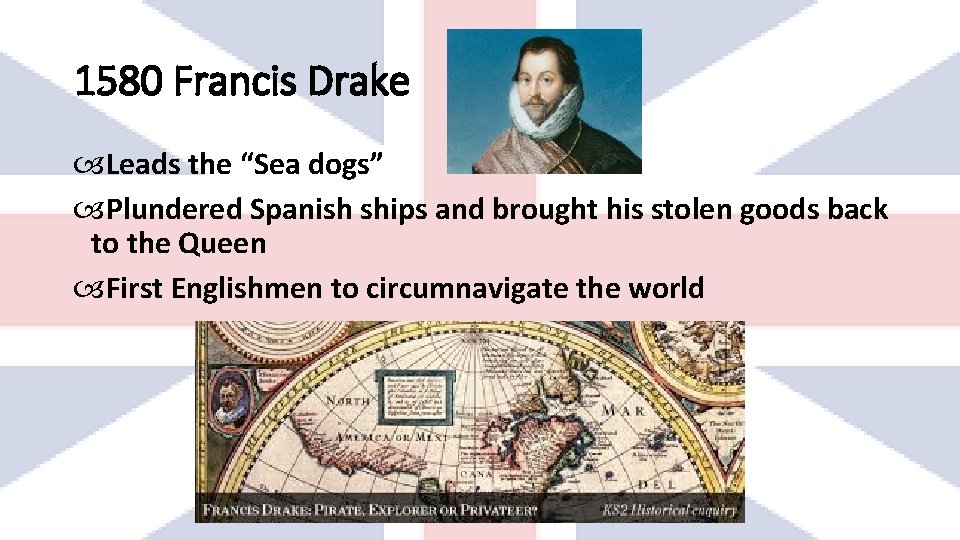 1580 Francis Drake Leads the “Sea dogs” Plundered Spanish ships and brought his stolen