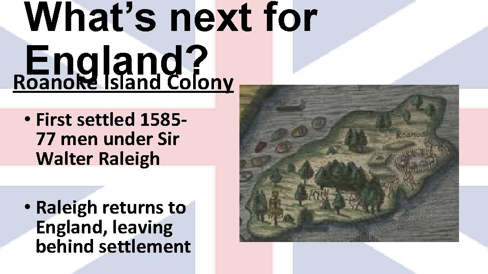 What’s next for England? Roanoke Island Colony • First settled 158577 men under Sir