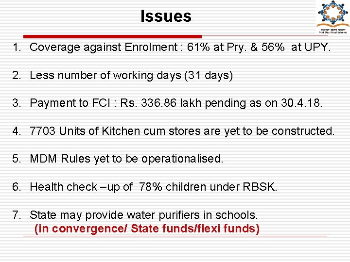 Issues 1. Coverage against Enrolment : 61% at Pry. & 56% at UPY. 2.