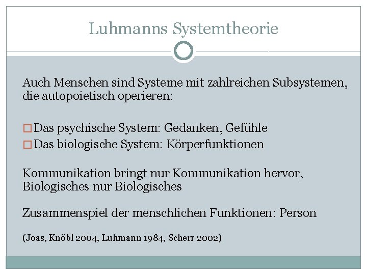 Luhmanns Systemtheorie Auch Menschen sind Systeme mit zahlreichen Subsystemen, die autopoietisch operieren: � Das
