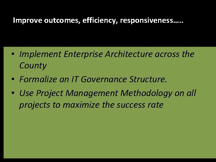 Improve outcomes, efficiency, responsiveness…. . • Implement Enterprise Architecture across the County • Formalize