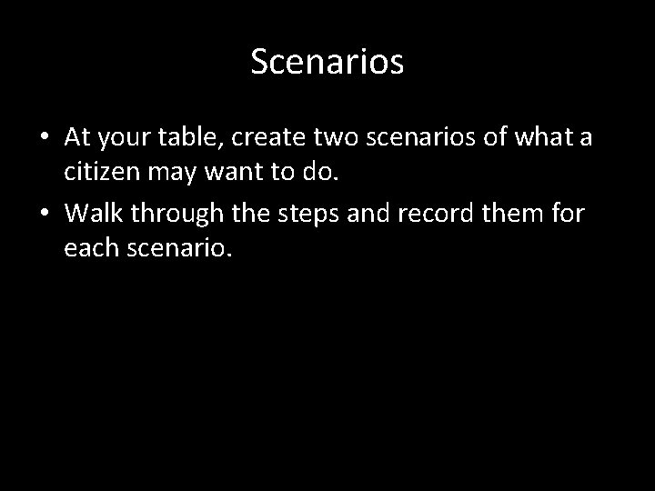 Scenarios • At your table, create two scenarios of what a citizen may want