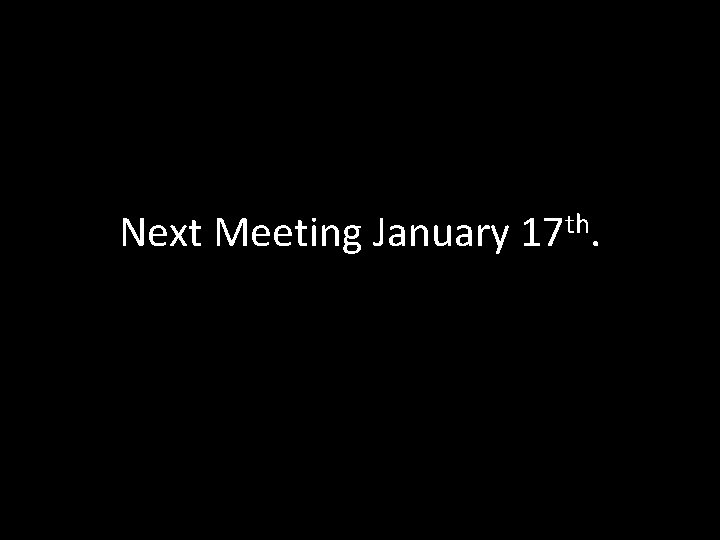 Next Meeting January 17 th. 