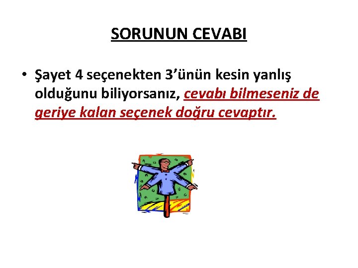 SORUNUN CEVABI • Şayet 4 seçenekten 3’ünün kesin yanlış olduğunu biliyorsanız, cevabı bilmeseniz de