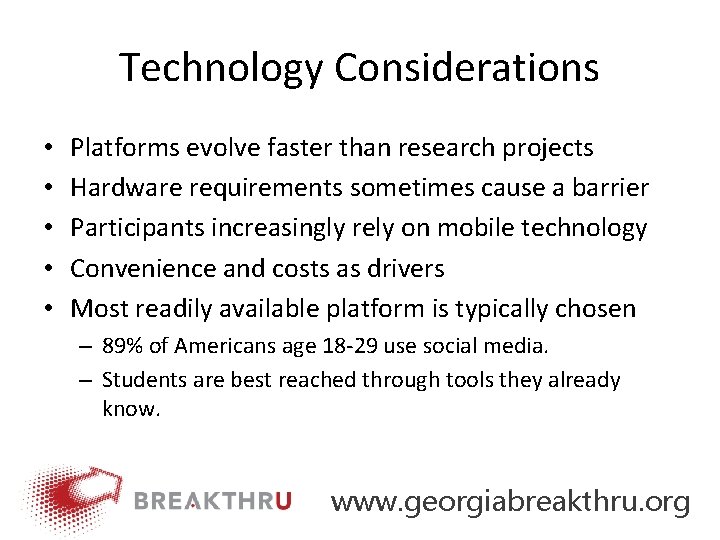 Technology Considerations • • • Platforms evolve faster than research projects Hardware requirements sometimes