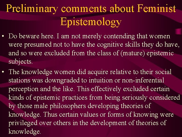 Preliminary comments about Feminist Epistemology • Do beware here. I am not merely contending