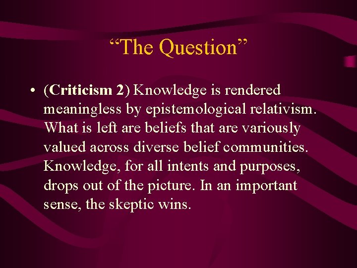 “The Question” • (Criticism 2) Knowledge is rendered meaningless by epistemological relativism. What is