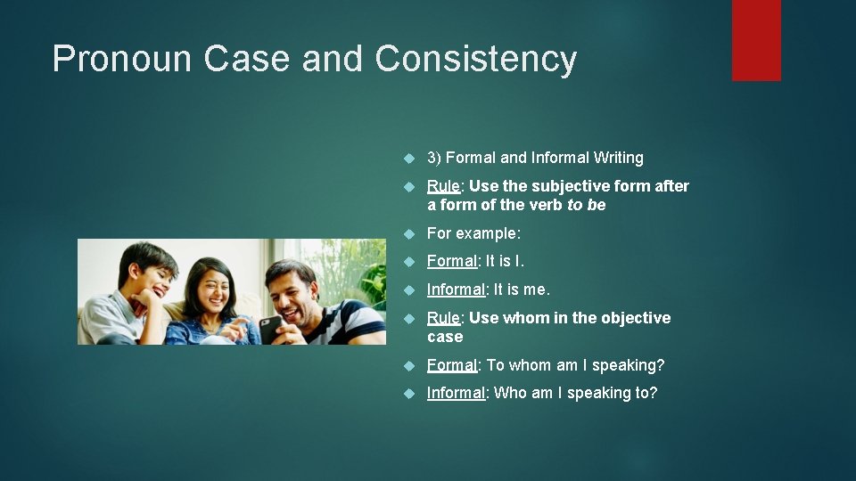 Pronoun Case and Consistency 3) Formal and Informal Writing Rule: Use the subjective form