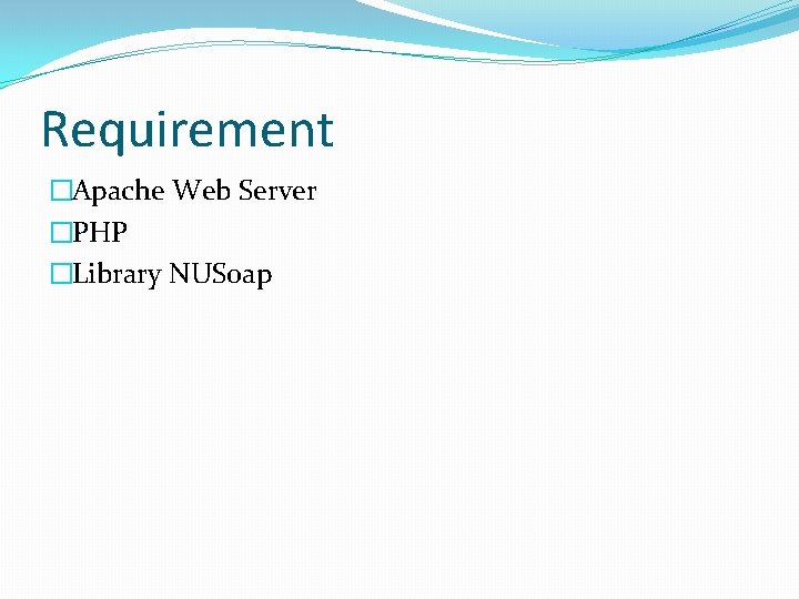 Requirement �Apache Web Server �PHP �Library NUSoap 