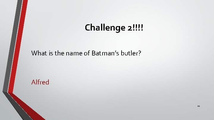 Challenge 2!!!! What is the name of Batman’s butler? Alfred 11 