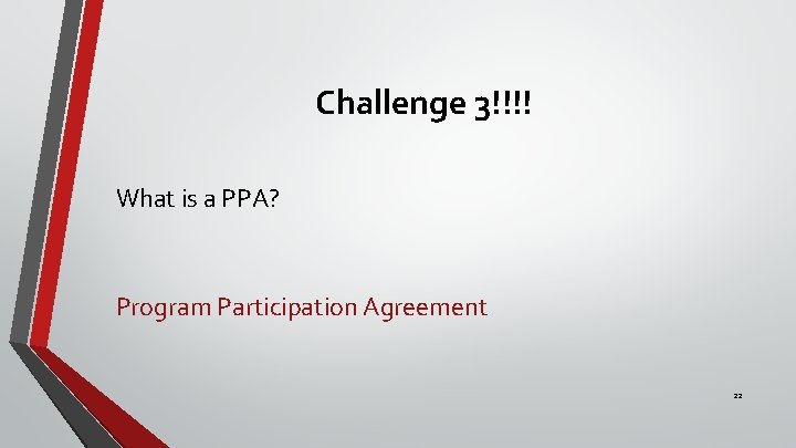 Challenge 3!!!! What is a PPA? Program Participation Agreement 22 