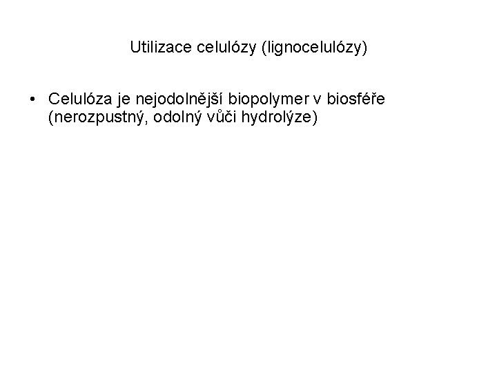 Utilizace celulózy (lignocelulózy) • Celulóza je nejodolnější biopolymer v biosféře (nerozpustný, odolný vůči hydrolýze)