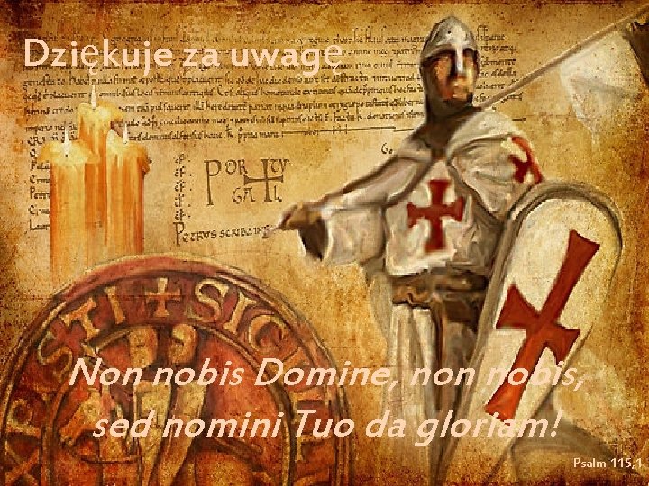 Dziękuje za uwagę Non nobis Domine, non nobis, sed nomini Tuo da gloriam! Psalm