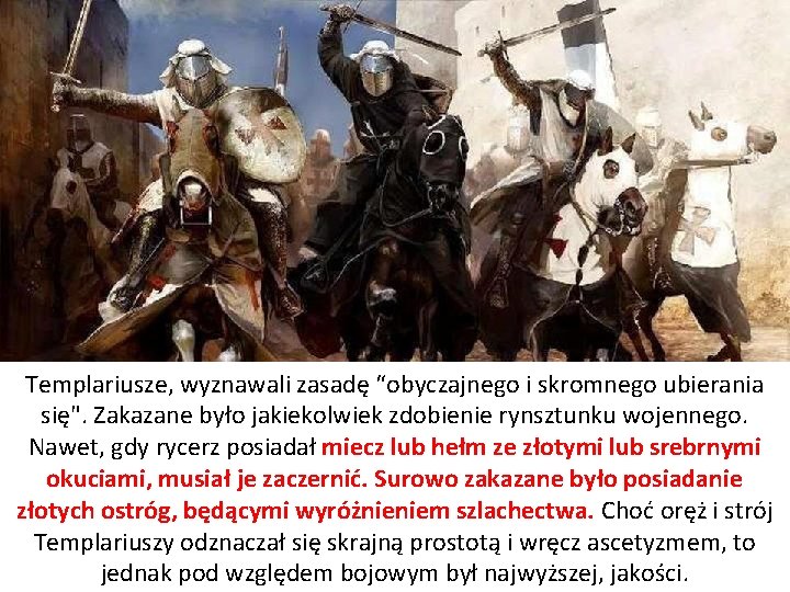 Templariusze, wyznawali zasadę “obyczajnego i skromnego ubierania się". Zakazane było jakiekolwiek zdobienie rynsztunku wojennego.